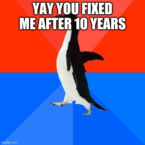 Finally Fixed | YAY YOU FIXED ME AFTER 10 YEARS | image tagged in socially awesome awkward penguin,ocd triggered | made w/ Imgflip meme maker