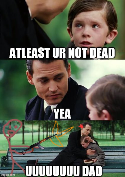 Finding Neverland Meme | ATLEAST UR NOT DEAD; YEA; UUUUUUUU DAD | image tagged in memes,finding neverland | made w/ Imgflip meme maker