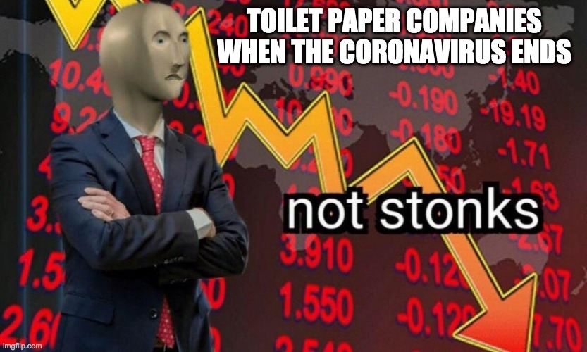 Not stonks | TOILET PAPER COMPANIES WHEN THE CORONAVIRUS ENDS | image tagged in not stonks | made w/ Imgflip meme maker