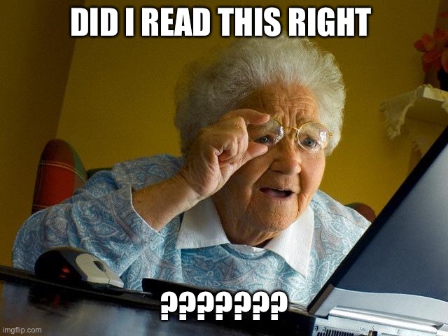 Grandma Finds The Internet Meme | DID I READ THIS RIGHT ??????? | image tagged in memes,grandma finds the internet | made w/ Imgflip meme maker