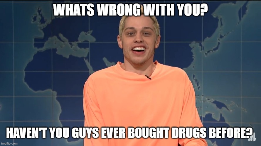 Pete Davidson on Kanye West | WHATS WRONG WITH YOU? HAVEN'T YOU GUYS EVER BOUGHT DRUGS BEFORE? | image tagged in pete davidson on kanye west | made w/ Imgflip meme maker