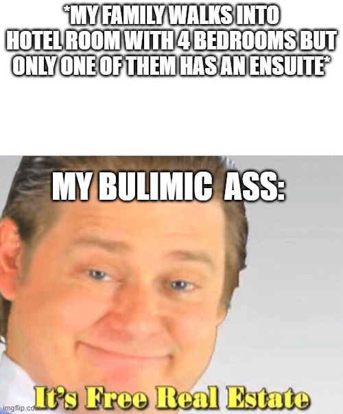 Free Real Estate | *MY FAMILY WALKS INTO HOTEL ROOM WITH 4 BEDROOMS BUT ONLY ONE OF THEM HAS AN ENSUITE*; MY BULIMIC  ASS: | image tagged in free real estate | made w/ Imgflip meme maker
