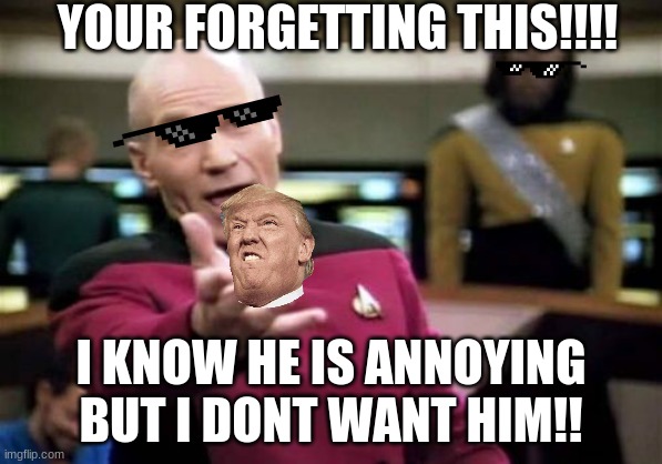 Picard Wtf Meme | YOUR FORGETTING THIS!!!! I KNOW HE IS ANNOYING BUT I DONT WANT HIM!! | image tagged in memes,picard wtf | made w/ Imgflip meme maker