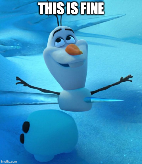  THIS IS FINE | image tagged in olaf the snowman - frozen impaled | made w/ Imgflip meme maker