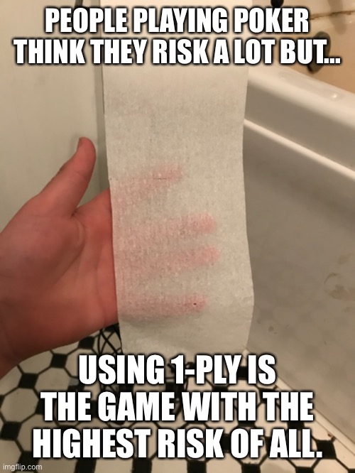 PEOPLE PLAYING POKER THINK THEY RISK A LOT BUT... USING 1-PLY IS THE GAME WITH THE HIGHEST RISK OF ALL. | image tagged in funny,fun,funny memes,covid-19,coronavirus | made w/ Imgflip meme maker