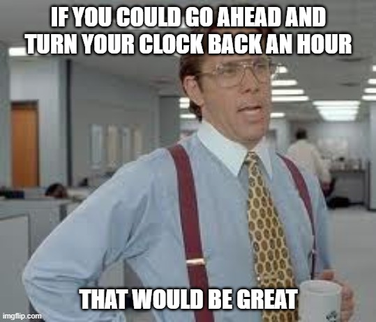 daylight savings | IF YOU COULD GO AHEAD AND TURN YOUR CLOCK BACK AN HOUR; THAT WOULD BE GREAT | image tagged in daylight savings time,go ahead and,office,turn back clock | made w/ Imgflip meme maker