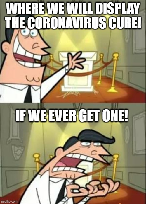 This Is Where I'd Put My Trophy If I Had One | WHERE WE WILL DISPLAY THE CORONAVIRUS CURE! IF WE EVER GET ONE! | image tagged in memes,this is where i'd put my trophy if i had one | made w/ Imgflip meme maker