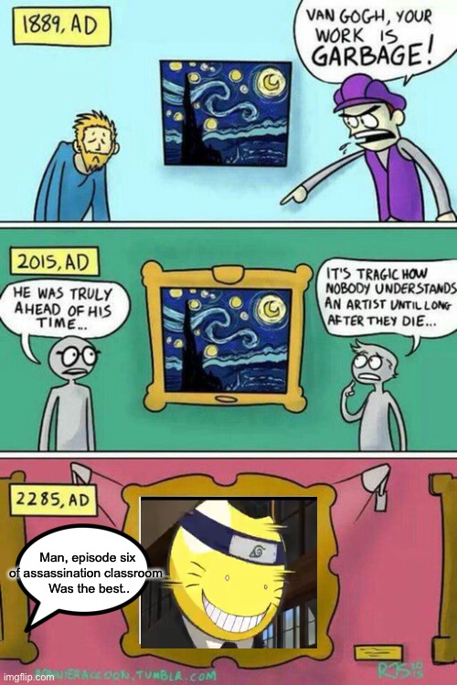 Van Gogh Meme Template | Man, episode six of assassination classroom 
 Was the best.. | image tagged in van gogh meme template | made w/ Imgflip meme maker