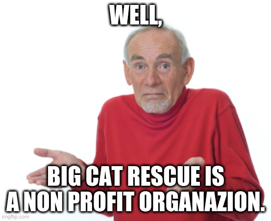 Guess I'll die  | WELL, BIG CAT RESCUE IS A NON PROFIT ORGANAZION. | image tagged in guess i'll die | made w/ Imgflip meme maker