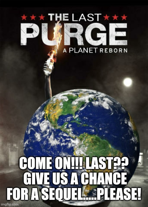 The Planet has a weapon for the purge and it's called COVID-19 | COME ON!!! LAST??  GIVE US A CHANCE FOR A SEQUEL.....PLEASE! | image tagged in covid 19,the purge,earth | made w/ Imgflip meme maker