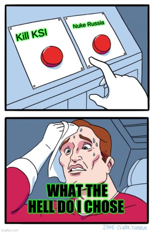 Two Buttons | Nuke Russia; Kill KSI; WHAT THE HELL DO I CHOSE | image tagged in memes,two buttons | made w/ Imgflip meme maker