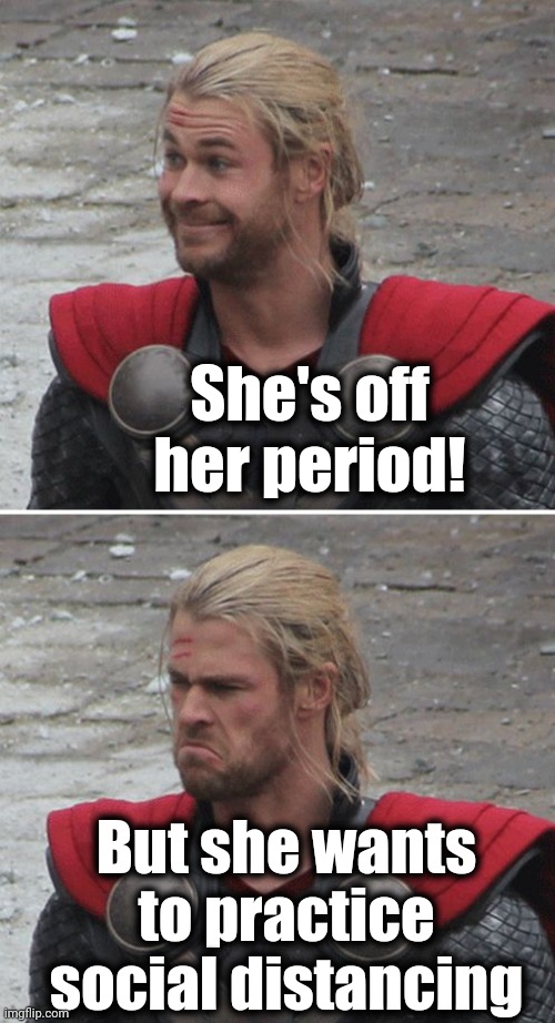Grrr! | She's off her period! But she wants to practice social distancing | image tagged in thor happy then sad,coronavirus | made w/ Imgflip meme maker
