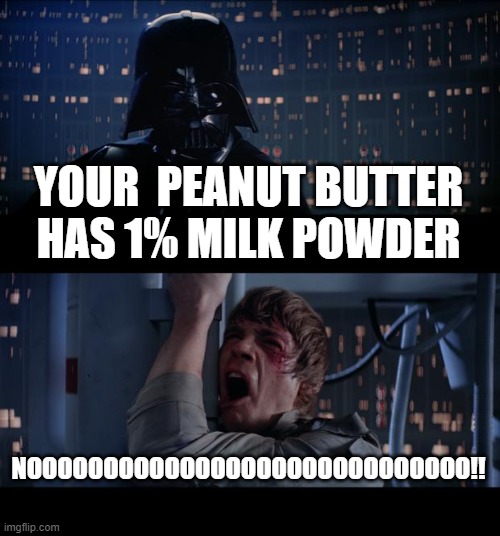 Star Wars No Meme | YOUR  PEANUT BUTTER HAS 1% MILK POWDER; NOOOOOOOOOOOOOOOOOOOOOOOOOOOOO!! | image tagged in memes,star wars no | made w/ Imgflip meme maker