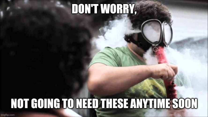 Bong Hit Gas Mask | DON'T WORRY, NOT GOING TO NEED THESE ANYTIME SOON | image tagged in bong hit gas mask | made w/ Imgflip meme maker