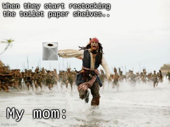 Jack Sparrow Being Chased | When they start restocking the toilet paper shelves.. My mom: | image tagged in memes,jack sparrow being chased | made w/ Imgflip meme maker