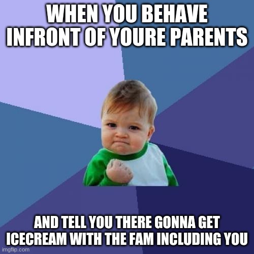 Success Kid | WHEN YOU BEHAVE INFRONT OF YOURE PARENTS; AND TELL YOU THERE GONNA GET ICECREAM WITH THE FAM INCLUDING YOU | image tagged in memes,success kid | made w/ Imgflip meme maker