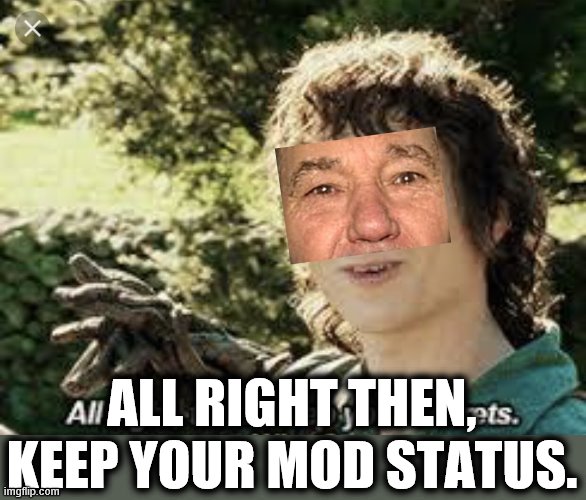 All Right Then, Keep Your Secrets | ALL RIGHT THEN, KEEP YOUR MOD STATUS. | image tagged in all right then keep your secrets | made w/ Imgflip meme maker