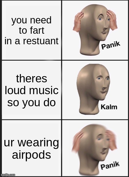 Panik Kalm Panik | you need to fart in a restuant; theres loud music so you do; ur wearing airpods | image tagged in memes,panik kalm panik | made w/ Imgflip meme maker