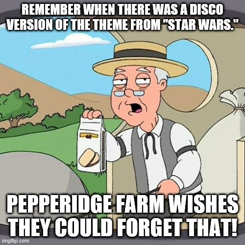 Pepperidge Farm Remembers | REMEMBER WHEN THERE WAS A DISCO VERSION OF THE THEME FROM "STAR WARS."; PEPPERIDGE FARM WISHES THEY COULD FORGET THAT! | image tagged in memes,pepperidge farm remembers,star wars,disco,anti-disco,dear god why | made w/ Imgflip meme maker