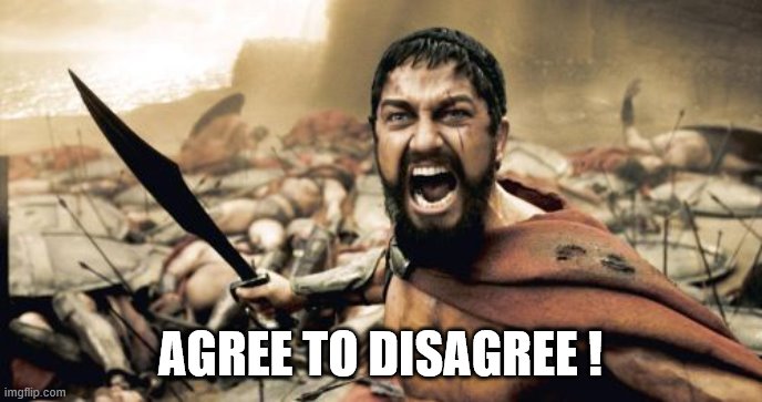 Sparta Leonidas Meme | AGREE TO DISAGREE ! | image tagged in memes,sparta leonidas | made w/ Imgflip meme maker