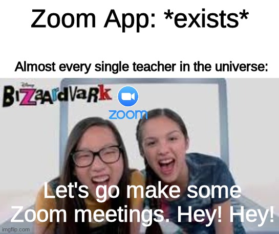 Let's go make some videos. Hey! Hey! | Zoom App: *exists*; Almost every single teacher in the universe:; Let's go make some Zoom meetings. Hey! Hey! | image tagged in let's go make some videos hey hey | made w/ Imgflip meme maker