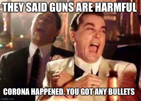 And then he said .... | THEY SAID GUNS ARE HARMFUL; CORONA HAPPENED. YOU GOT ANY BULLETS | image tagged in and then he said | made w/ Imgflip meme maker