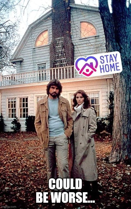 Amityville Horror | COULD BE WORSE... | image tagged in amityville horror | made w/ Imgflip meme maker