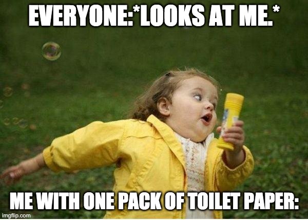 Chubby Bubbles Girl Meme | EVERYONE:*LOOKS AT ME.*; ME WITH ONE PACK OF TOILET PAPER: | image tagged in memes,chubby bubbles girl | made w/ Imgflip meme maker