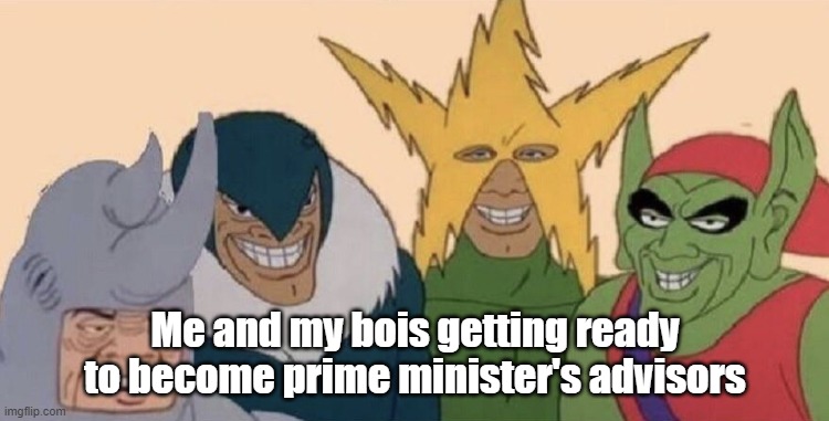 Me and my boys | Me and my bois getting ready to become prime minister's advisors | image tagged in me and my boys | made w/ Imgflip meme maker