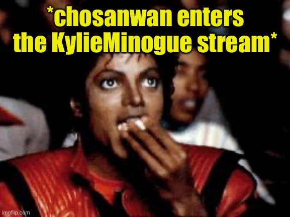 When you have a visitor! | *chosanwan enters the KylieMinogue stream* | image tagged in michael jackson eating popcorn,imgflip trolls,trolling the troll,trolling,lolz,troll | made w/ Imgflip meme maker