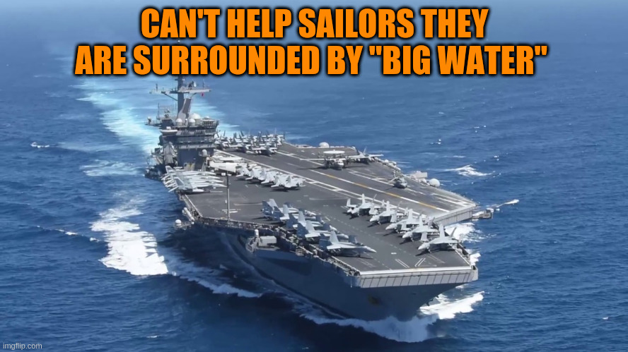 Trump big water | CAN'T HELP SAILORS THEY ARE SURROUNDED BY "BIG WATER" | image tagged in donald trump | made w/ Imgflip meme maker