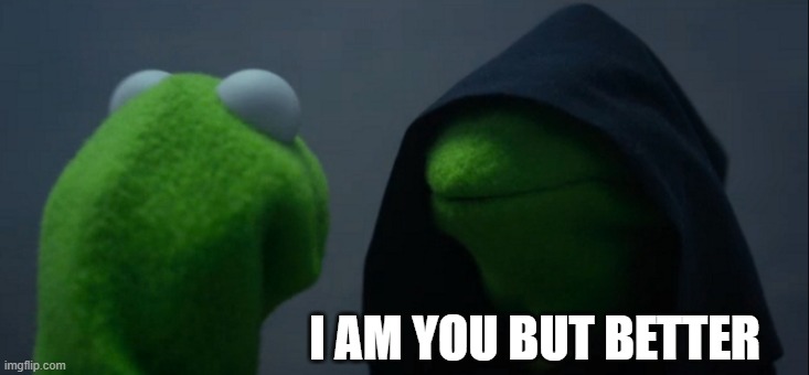 Evil Kermit | I AM YOU BUT BETTER | image tagged in memes,evil kermit | made w/ Imgflip meme maker