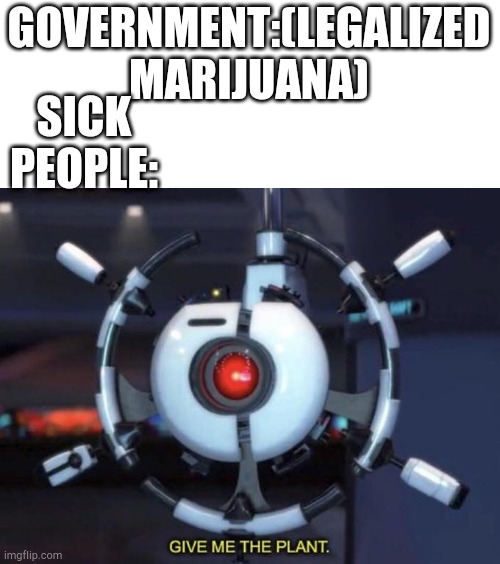 give me the plant | GOVERNMENT:(LEGALIZED MARIJUANA); SICK PEOPLE: | image tagged in give me the plant | made w/ Imgflip meme maker