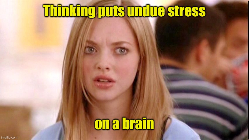 Dumb Blonde | Thinking puts undue stress on a brain | image tagged in dumb blonde | made w/ Imgflip meme maker