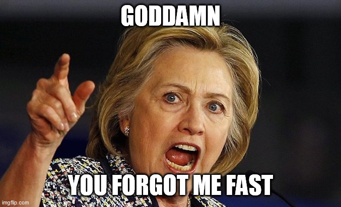 Hillary Clinton angry | GO***MN YOU FORGOT ME FAST | image tagged in hillary clinton angry | made w/ Imgflip meme maker