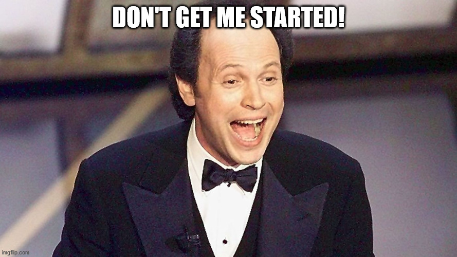 DON'T GET ME STARTED! | image tagged in comedians,billy crystal | made w/ Imgflip meme maker