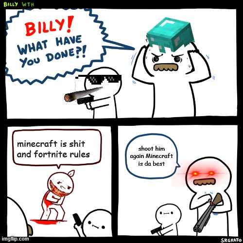 Billy, What Have You Done | minecraft is shit and fortnite rules; shoot him again Minecraft is da best | image tagged in billy what have you done | made w/ Imgflip meme maker