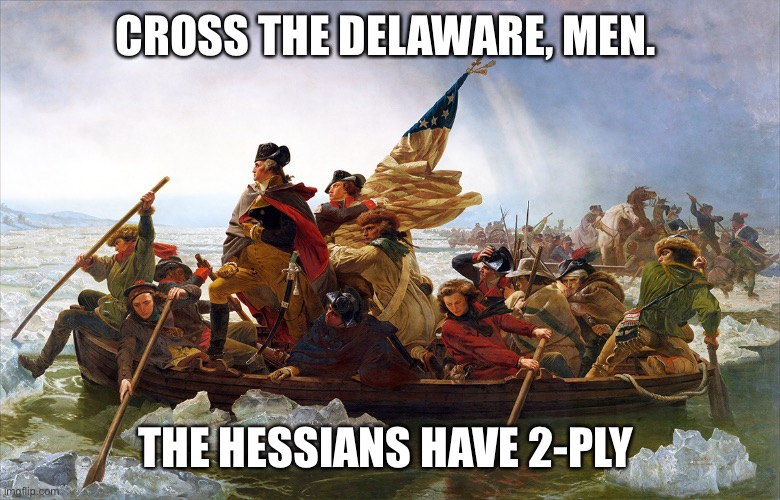 george washington | CROSS THE DELAWARE, MEN. THE HESSIANS HAVE 2-PLY | image tagged in george washington | made w/ Imgflip meme maker