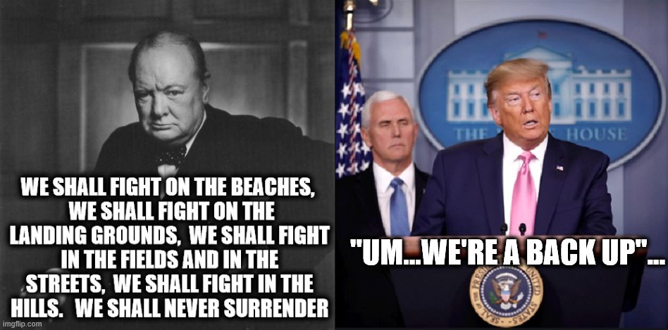Wartime Leaders... | "UM...WE'RE A BACK UP"... | image tagged in winston churchill,donald trump,donald trump is an idiot,covid-19 | made w/ Imgflip meme maker