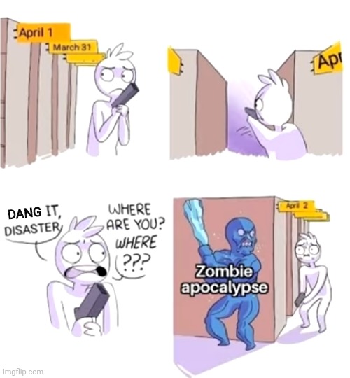 Disaster | DANG | image tagged in disaster,april 2020,2020,zombie apocalypse,clean,april | made w/ Imgflip meme maker