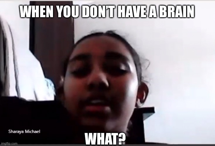 Brain IQ | WHEN YOU DON’T HAVE A BRAIN; WHAT? | image tagged in brain,memes,iq | made w/ Imgflip meme maker