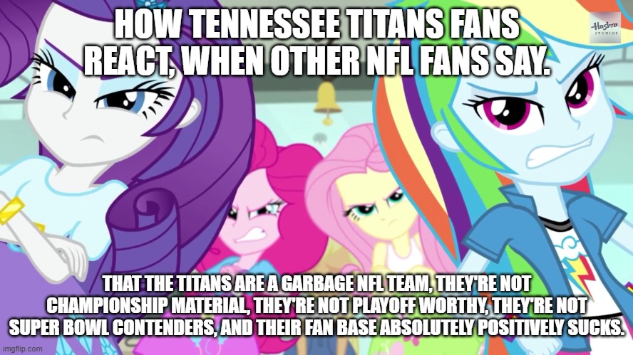 HOW TENNESSEE TITANS FANS REACT, WHEN OTHER NFL FANS SAY. THAT THE TITANS ARE A GARBAGE NFL TEAM, THEY'RE NOT CHAMPIONSHIP MATERIAL, THEY'RE NOT PLAYOFF WORTHY, THEY'RE NOT SUPER BOWL CONTENDERS, AND THEIR FAN BASE ABSOLUTELY POSITIVELY SUCKS. | made w/ Imgflip meme maker