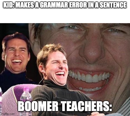 Tom Cruise laugh |  KID: MAKES A GRAMMAR ERROR IN A SENTENCE; BOOMER TEACHERS: | image tagged in tom cruise laugh | made w/ Imgflip meme maker