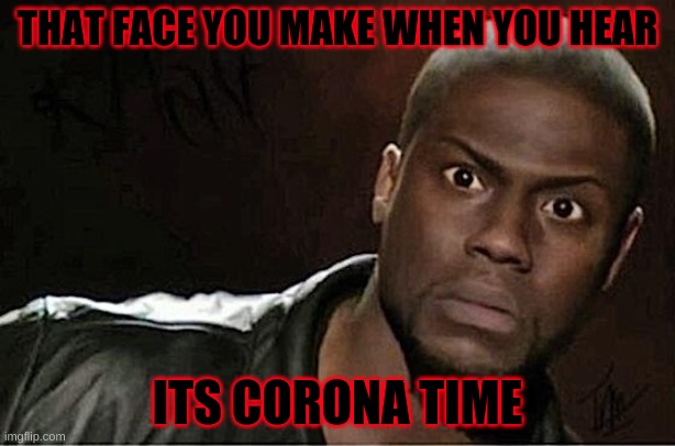 dun dun dun | THAT FACE YOU MAKE WHEN YOU HEAR; ITS CORONA TIME | image tagged in memes,kevin hart | made w/ Imgflip meme maker