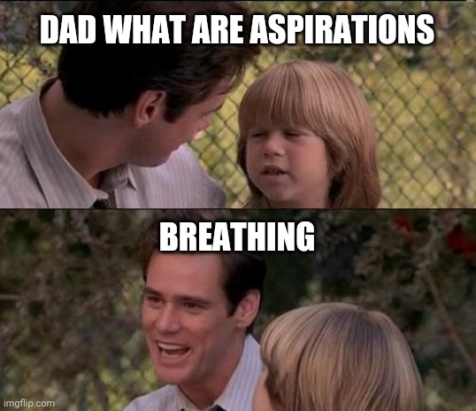 That's Just Something X Say | DAD WHAT ARE ASPIRATIONS; BREATHING | image tagged in memes,that's just something x say | made w/ Imgflip meme maker