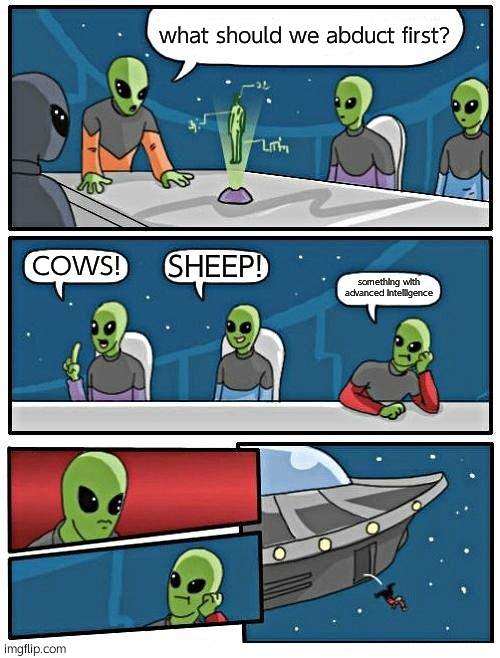 Alien Meeting Suggestion | what should we abduct first? SHEEP! COWS! something with advanced intelligence | image tagged in memes,alien meeting suggestion | made w/ Imgflip meme maker