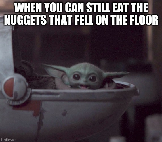 Excited Baby Yoda | WHEN YOU CAN STILL EAT THE NUGGETS THAT FELL ON THE FLOOR | image tagged in excited baby yoda | made w/ Imgflip meme maker