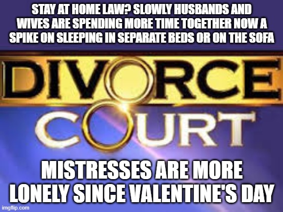 Relationship Over | STAY AT HOME LAW? SLOWLY HUSBANDS AND WIVES ARE SPENDING MORE TIME TOGETHER NOW A SPIKE ON SLEEPING IN SEPARATE BEDS OR ON THE SOFA; MISTRESSES ARE MORE LONELY SINCE VALENTINE'S DAY | image tagged in funny memes | made w/ Imgflip meme maker