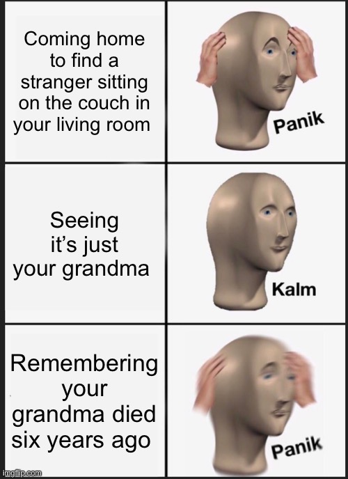 Panik Kalm Panik | Coming home to find a stranger sitting on the couch in your living room; Seeing it’s just your grandma; Remembering your grandma died six years ago | image tagged in memes,panik kalm panik | made w/ Imgflip meme maker