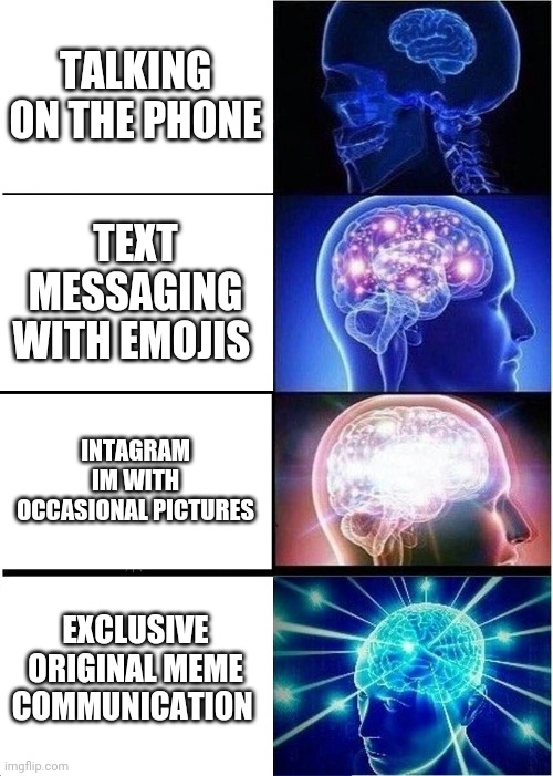 Expanding Brain Meme | TALKING ON THE PHONE; TEXT MESSAGING WITH EMOJIS; INTAGRAM IM WITH OCCASIONAL PICTURES; EXCLUSIVE ORIGINAL MEME COMMUNICATION | image tagged in memes,expanding brain | made w/ Imgflip meme maker